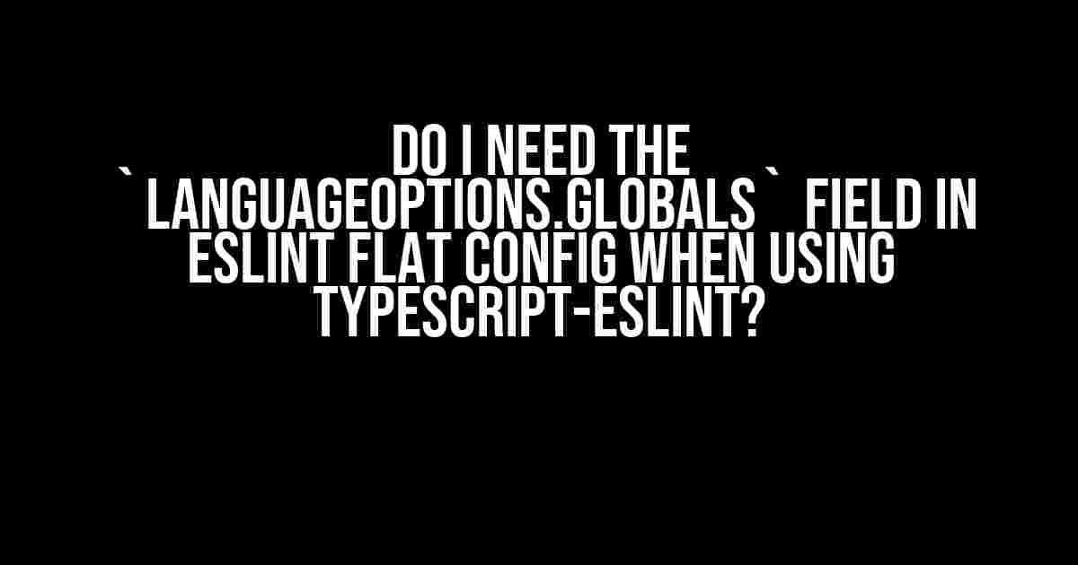 Do I Need the `languageOptions.globals` Field in ESLint Flat Config When Using TypeScript-ESLint?