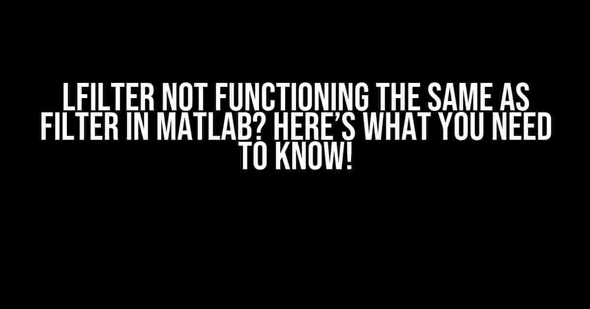 lfilter not functioning the same as filter in Matlab? Here’s What You Need to Know!