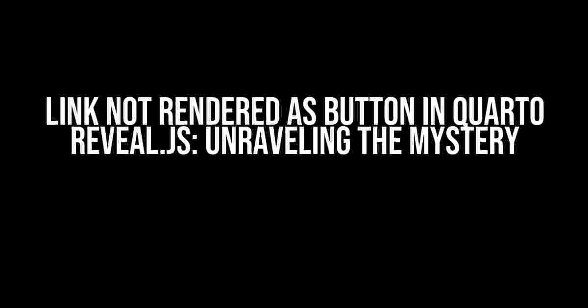 Link not rendered as button in Quarto reveal.js: Unraveling the Mystery