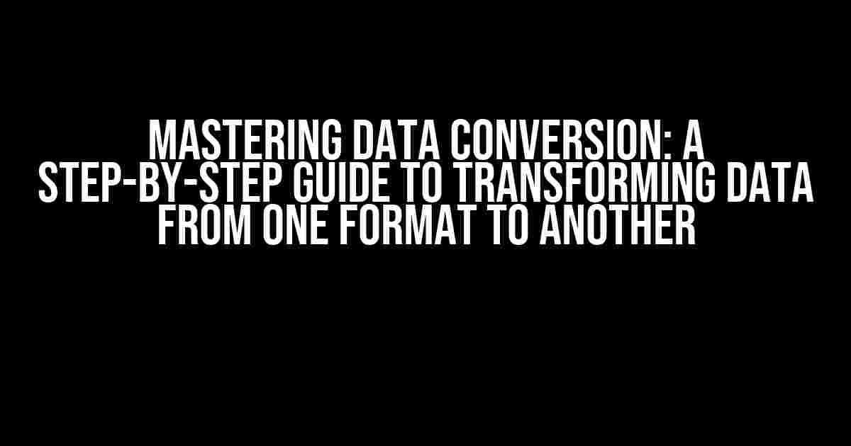 Mastering Data Conversion: A Step-by-Step Guide to Transforming Data from One Format to Another