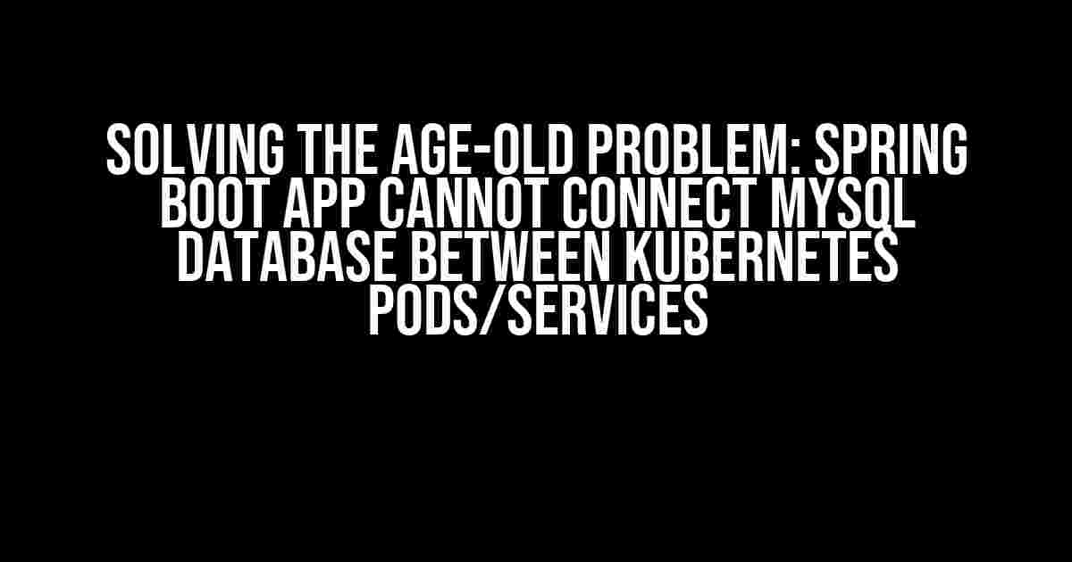 Solving the Age-Old Problem: Spring Boot App Cannot Connect MySQL Database Between Kubernetes Pods/Services