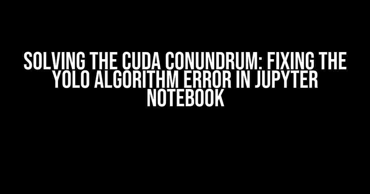 Solving the CUDA Conundrum: Fixing the YOLO Algorithm Error in Jupyter Notebook