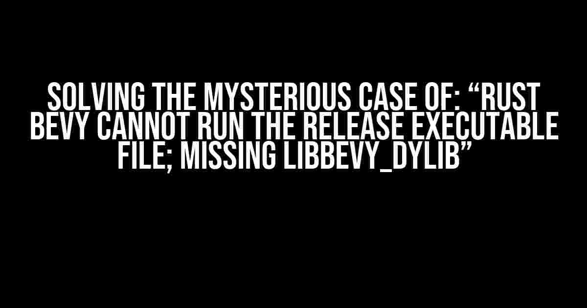 Solving the Mysterious Case of: “Rust Bevy cannot run the release executable file; missing libbevy_dylib”