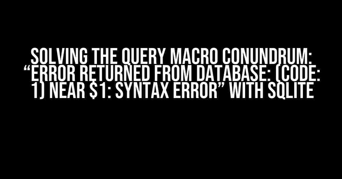 Solving the Query Macro Conundrum: “Error Returned from Database: (Code: 1) Near $1: Syntax Error” with SQLite