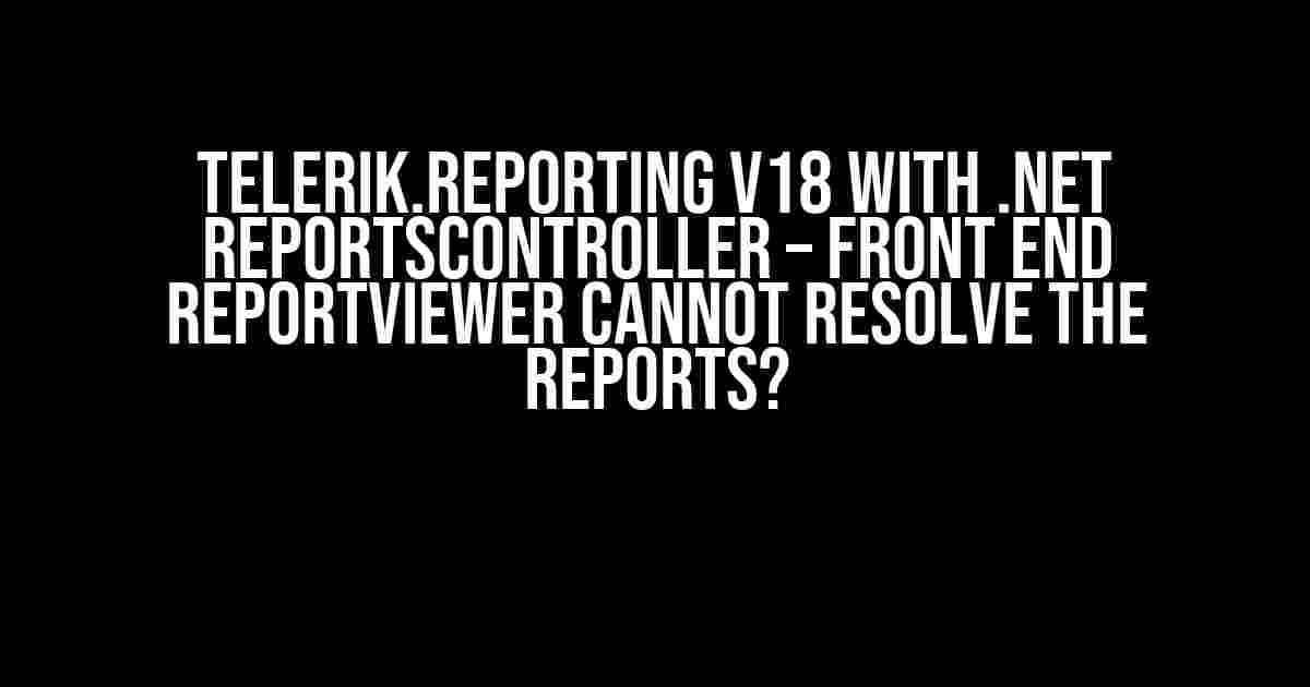 Telerik.Reporting v18 with .Net ReportsController – Front End ReportViewer Cannot Resolve the Reports?