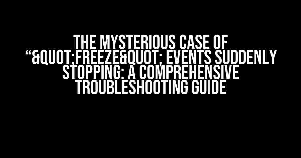 The Mysterious Case of “"freeze" Events Suddenly Stopping: A Comprehensive Troubleshooting Guide