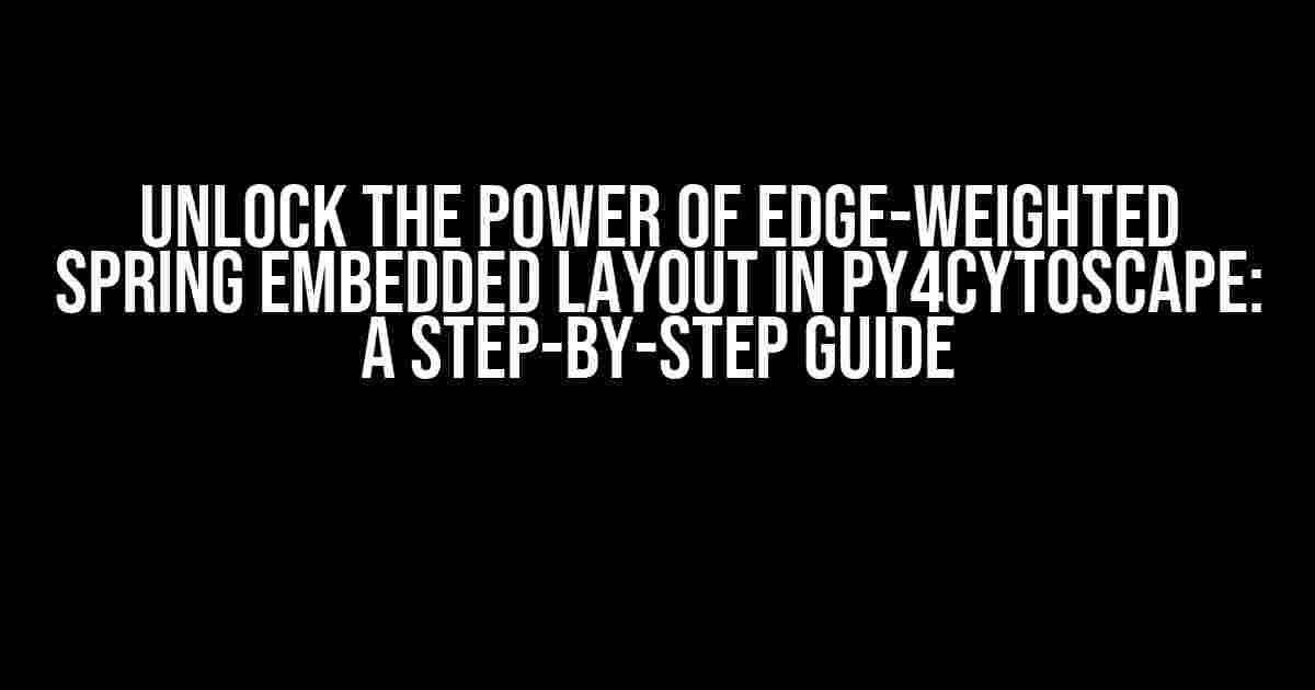 Unlock the Power of Edge-Weighted Spring Embedded Layout in Py4Cytoscape: A Step-by-Step Guide