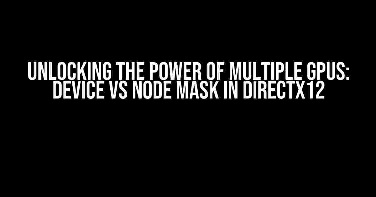 Unlocking the Power of Multiple GPUs: Device vs Node Mask in DirectX12