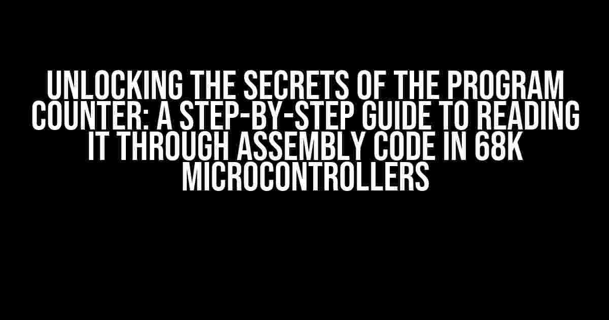 Unlocking the Secrets of the Program Counter: A Step-by-Step Guide to Reading it through Assembly Code in 68k Microcontrollers