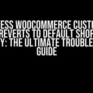 WordPress Woocommerce Custom Shop Site Reverts to Default Shop Site Randomly: The Ultimate Troubleshooting Guide